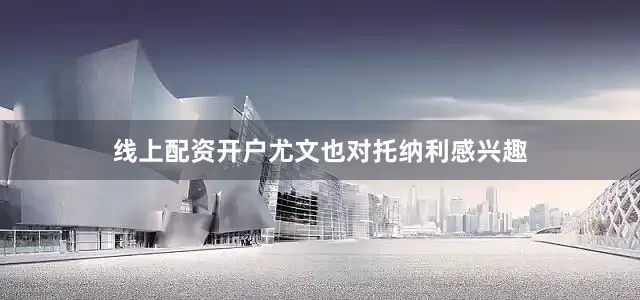 线上配资开户　　尤文也对托纳利感兴趣