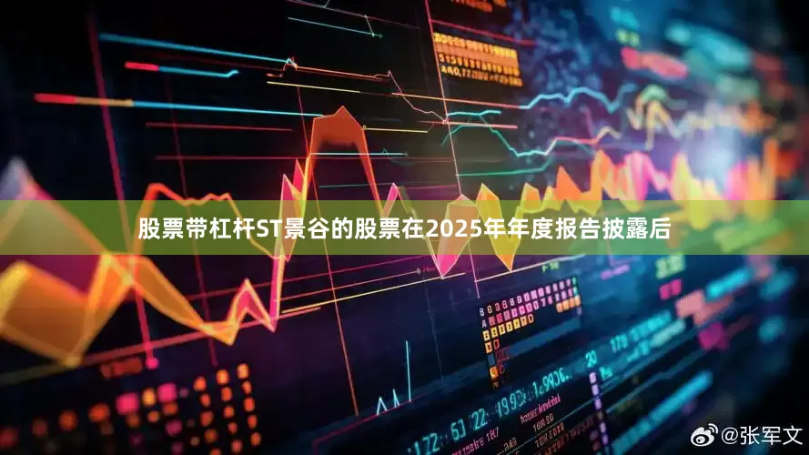 股票带杠杆ST景谷的股票在2025年年度报告披露后